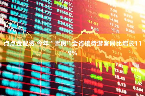 点点金配资 今年“雪假”全省接待游客同比增长119%
