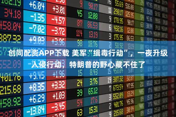 创同配资APP下载 美军“缉毒行动”，一夜升级入侵行动，特朗普的野心藏不住了