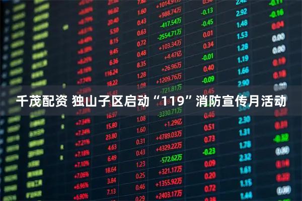 千茂配资 独山子区启动“119”消防宣传月活动