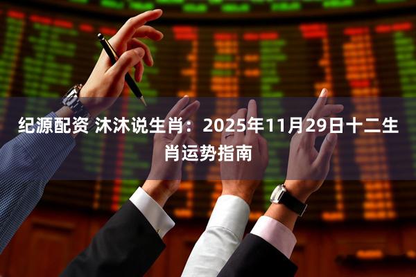纪源配资 沐沐说生肖：2025年11月29日十二生肖运势指南
