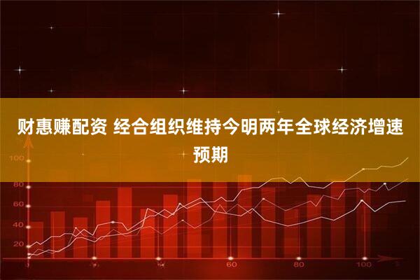 财惠赚配资 经合组织维持今明两年全球经济增速预期