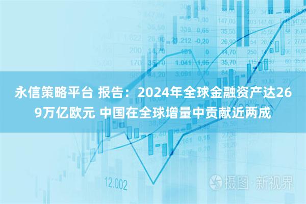 永信策略平台 报告：2024年全球金融资产达269万亿欧元 中国在全球增量中贡献近两成