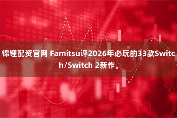 锦锂配资官网 Famitsu评2026年必玩的33款Switch/Switch 2新作。