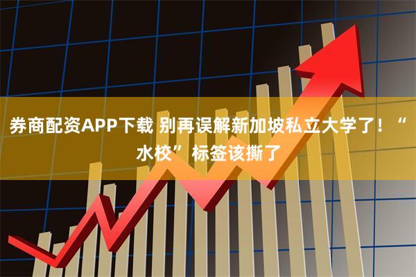券商配资APP下载 别再误解新加坡私立大学了！“水校” 标签该撕了