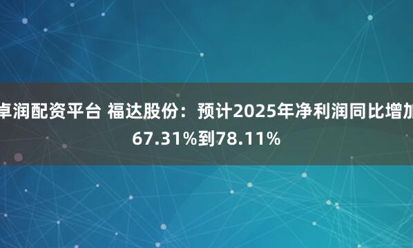 卓润配资平台 福达股份：预计2025年净利润同比增加67.31%到78.11%