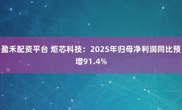 盈禾配资平台 炬芯科技：2025年归母净利润同比预增91.4%