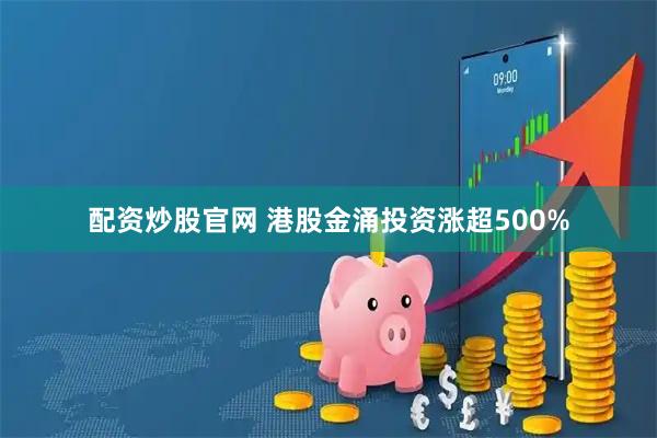 配资炒股官网 港股金涌投资涨超500%