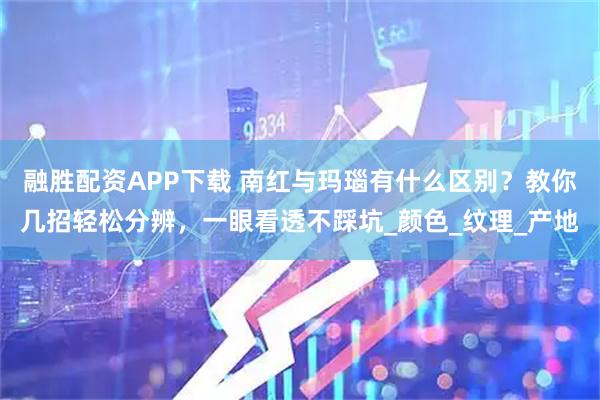 融胜配资APP下载 南红与玛瑙有什么区别？教你几招轻松分辨，一眼看透不踩坑_颜色_纹理_产地