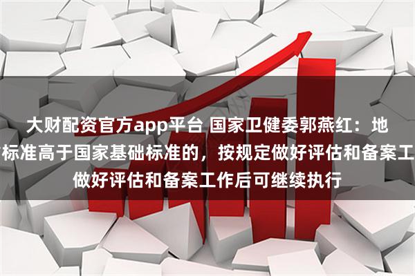 大财配资官方app平台 国家卫健委郭燕红：地方此前育儿补贴标准高于国家基础标准的，按规定做好评估和备案工作后可继续执行