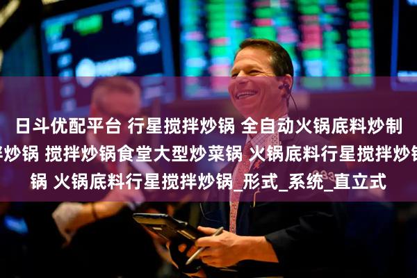 日斗优配平台 行星搅拌炒锅 全自动火锅底料炒制机 电磁加热行星搅拌炒锅 搅拌炒锅食堂大型炒菜锅 火锅底料行星搅拌炒锅_形式_系统_直立式