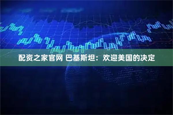 配资之家官网 巴基斯坦：欢迎美国的决定