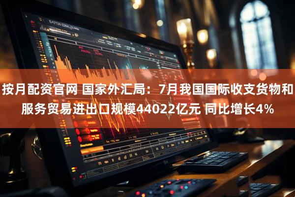 按月配资官网 国家外汇局：7月我国国际收支货物和服务贸易进出口规模44022亿元 同比增长4%