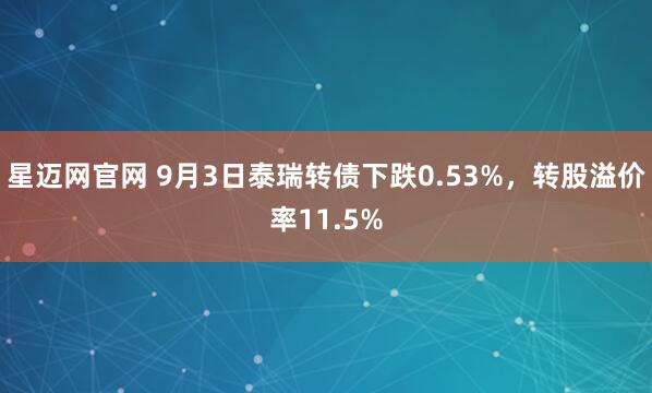 星迈网官网 9月3日泰瑞转债下跌0.53%，转股溢价率11.5%