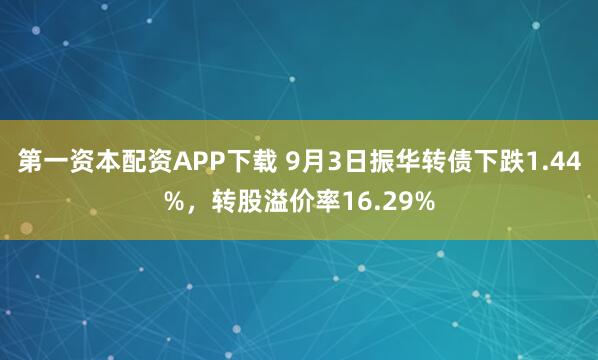 第一资本配资APP下载 9月3日振华转债下跌1.44%，转股溢价率16.29%