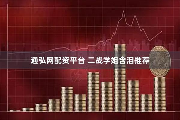 通弘网配资平台 二战学姐含泪推荐