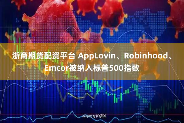浙商期货配资平台 AppLovin、Robinhood、Emcor被纳入标普500指数