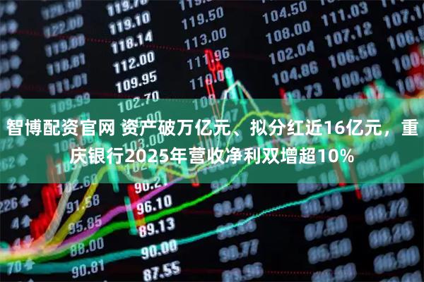 智博配资官网 资产破万亿元、拟分红近16亿元，重庆银行2025年营收净利双增超10%